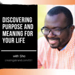Discovering Purpose and Meaning for Your Life with Sho