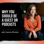 Why You Should be a Guest on Podcasts with Jessica Rhodes