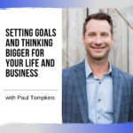 Setting Goals and Thinking Bigger for Your Life and Business with Paul Tompkins