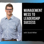 Management Mess to Leadership Success with Scott Miller