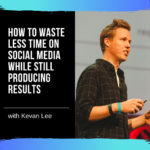 How to Waste Less Time on Social Media While Still Producing Results with Kevan Lee