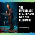 The Importance of Sleep and Why You Need More of It – with Drew King