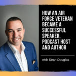 How Air Force Veteran Sean Douglas Became a Speaker, Podcast Host and Author