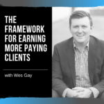 The Framework for Earning More Paying Clients with Wes Gay