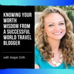 Knowing Your Worth with Angie Orth a Successful World Travel Blogger