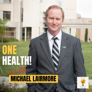 The Infectious Value of Veterinarians – One Health with Dr. Michael Lairmore, past Dean of UC Davis