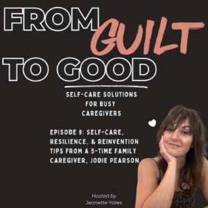 Self-Care, Resilience & Reinvention Tips from a 5-Time Family Caregiver, Jodie Pearson